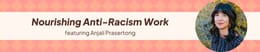 09: Nourishing Anti-Racism Work with Anjali Prasertong