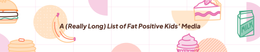 A (Really Long) List of Fat Positive Kids’ Media