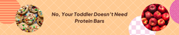 No, Your Toddler Doesn't Need Protein Bars