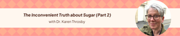 30: The Inconvenient Truth about Sugar with Dr. Karen Throsby (Part 2)