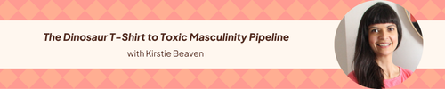 28: The Dinosaur T-Shirt to Toxic Masculinity Pipeline with Kirstie Beaven