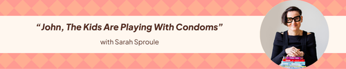 25: “John, The Kids Are Playing With Condoms” with Sex Educator Sarah Sproule